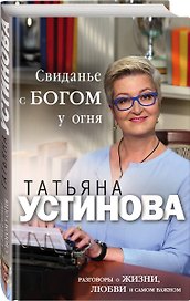 Свиданье с Богом у огня: Разговоры о жизни, любви и самом важном