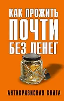 Как прожить почти без денег. Справочник экономного россиянина. Как сэкономить в кризис
