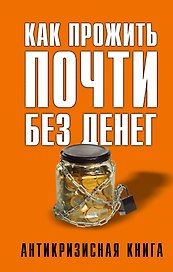 Как прожить почти без денег. Справочник экономного россиянина. Как сэкономить в кризис