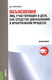 Объяснения лиц, участвующих в деле, как средство доказывания в арбитражном процессе. Монография