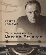 Те, с которыми я… Михаил Ульянов