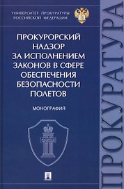 Прокурорский надзор за исполнением законов в сфере обеспечения безопасности полетов. Монография