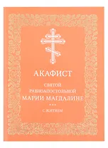 Акафист святой равноапостольной Марии Магдалине с житием