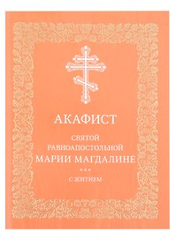 Акафист святой равноапостольной Марии Магдалине с житием