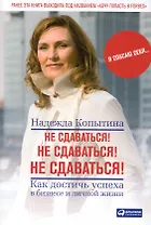 Не сдаваться! Не сдаваться! Не сдаваться!: Как достичь успеха в бизнесе и личной жизни