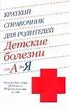 Краткий справочник для родителей. Детские болезни от А до Я: уход за больным ребенком: первая помощь