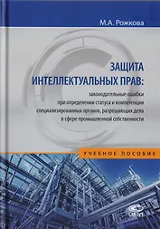 Защита интеллектуальных прав: законодательные ошибки при определении статуса и компетенции специализированных органов, разрешающих дела в сфере промышленной собственности. Учебное пособие
