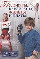 Пуловеры, кардиганы, жилеты и платья. Для детей от 2 до 10 лет