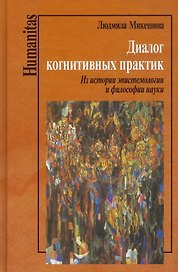 Диалог когнитивных практик. Из истории эпистемологии и философии науки
