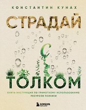 Страдай с толком. Книга-инструкция по грамотному использованию ресурсов психики