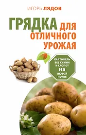 Грядка для отличного урожая. Картофель без химии и хлопот, на любой почве