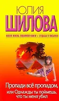 Пропади все пропадом, или Одныжды ты поймешь, что ты меня убил: [роман]