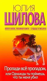 Пропади все пропадом, или Одныжды ты поймешь, что ты меня убил: [роман]