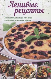 Ленивые рецепты Кулинарная книга для всех кто экономит свое время (Кобец)