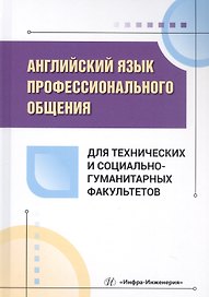 Английский язык профессионального общения для технических и социально-гуманитарных факультетов. Учебное пособие