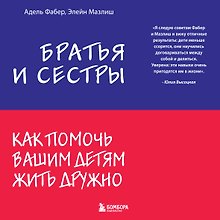 Братья и сестры. Как помочь вашим детям жить дружно
