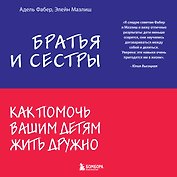 Братья и сестры. Как помочь вашим детям жить дружно