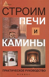 Строим печи и камины : практическое руководство