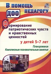 Формирование патриотических чувств и нравственных ценностей у детей 5-7 лет. Планирование. Комплексные познавательные занятия