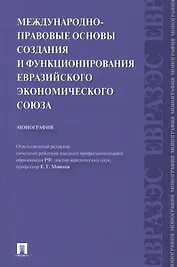 Международно-правовые основы создания и функционирования Евразийского экономического союза.Монография.-М.:Проспект2014.