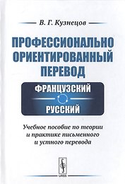 Профессионально ориентированный перевод французский-русский. Учебное пособие по теории и практике письменного и устного перевода