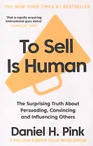 To Sell is Human : The Surprising Truth About Persuading, Convincing, and Influencing Others