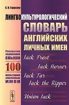 Лингвокультурологический словарь английских личных имен. Раскрытие содержания свыше 100 культурно значимых имен