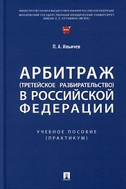 Арбитраж (третейское разбирательство) в Российской Федерации. Учебное пособие. (Практикум)