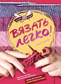 Вязать легко. Простое и понятное практическое руководство , которое действительно научит вязать - 0