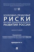 Уголовно-правовые риски научно-технологического развития России. Монография - 0