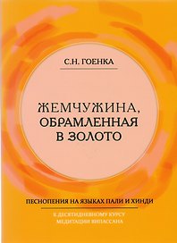 Жемчужина, обрамленная в золото. Справочник парийатти, песнопения на языках пали и хинди к десятидневному курсу медитации випассана, как ее преподпет Ачарья С.Н. Гоенка