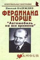 Фердинанд Порше: " Автомобиль на все времена" (мягк)(Неформальные биографии). Надеждин Н. (Майор)