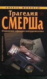Трагедия СМЕРШа. Откровения офицера-контразведчика