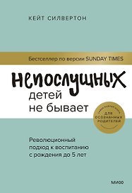 Непослушных детей не бывает. Революционный подход к воспитанию с рождения до 5 лет
