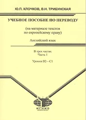 Английский язык: учеб. пособие по переводу для студентов магистратуры: (на материале текстов по европейскому праву). В 3 ч. Ч. 1. Уровни B2-C1 / (мягк). Клочков Ю., Трибунская В. (Грант Виктория)