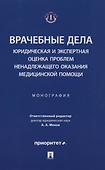 Врачебные дела: юридическая и экспертная оценка проблем ненадлежащего оказания медицинской помощи: монография - 1