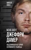 Меня зовут Джеффри Дамер. Подлинная история серийного убийцы