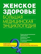 Женское здоровье. Большая медицинская энциклопедия.