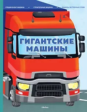 Гигантские машины. Специальные машины, строительные машины и машины экстренных служб