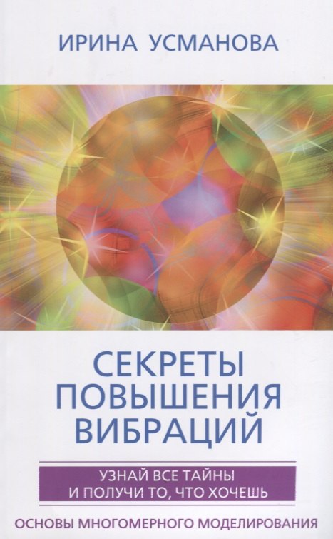 

Секреты повышения вибраций. Основы многомерного моделирования. Узнай все тайны и получи то, что хочешь