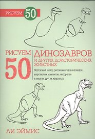 Рисуем 50 динозавров и других доисторических животных