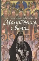 Молитвенно с вами…: жизнеописание, воспоминания духовных чад, труды и поучения схиигумена Саввы (Остапенко): сборник