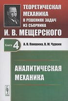 Теоретическая механика в решениях задач из сборника И.В. Мещерского. Книга 4. Аналитическая механика