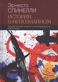 Истории о непознанном Терапевтические встречи в экзистенциальной перспективе (СоврПсТиП) Спинелли