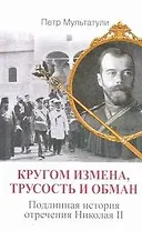 Кругом измена, трусость и обман: Подлинная история отречения Николая II