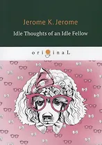 Idle Thoughts of an Idle Fellow = Праздные мысли праздного человека: на английском языке