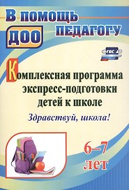 Комплексная программа экспресс-подготовки детей к школе "Здравствуй, школа!". 6-7 лет