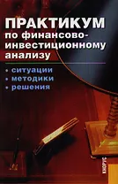 Практикум по финансово-инвестиционному анализу. Ситуации. Методики. Решения: Учебное пособие