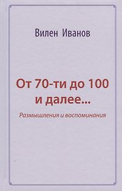 От 70-ти до 100 и далее… Размышления и воспоминания