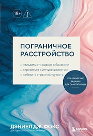 Пограничное расстройство. Практические задания для самопомощи. Наладить отношения с близкими, справиться с импульсивностью, победить страх покинутости